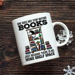 One Does Not Stop Buying Books Just Because There Is No More Shelf Space Premium Sublime Ceramic Coffee Mug White