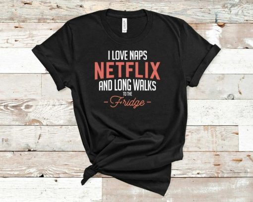 I Love Naps Netflix And Long Walks To The Fridge Unisex T-Shirt