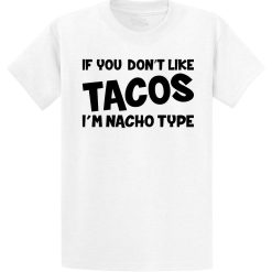 Mens If You Dont Like Tacos Im Nacho Type Unisex T-Shirt