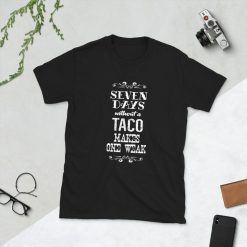 Seven Days Without A Taco Makes One Weak Unisex T-Shirt