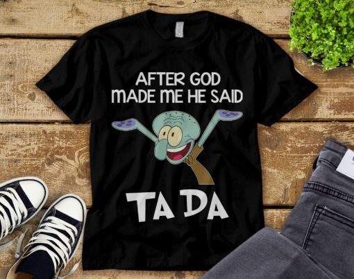 Spongebob Squarepants Squidward After God Made Me He Said Ta Da Unisex Adult T-Shirt