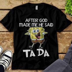 Spongebob Squarepants After God Made Me He Said Ta Da Unisex Adult T-Shirt