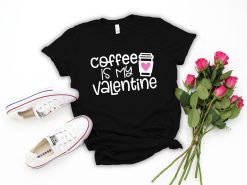 Coffee Is My Valentine Shirt