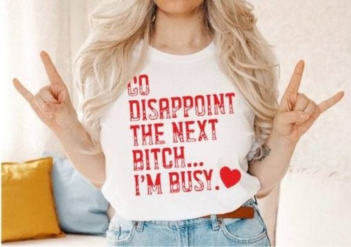 Go Disappoint The Next Bitch Im Busy Anti Valentines Shirt