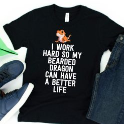 I Work Hard So My Bearded Dragon Can Have A Better Life T-Shirt