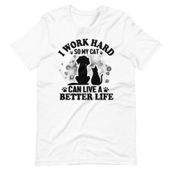 I Work Hard So My Cat Can Live A Better Life Unisex T-Shirt