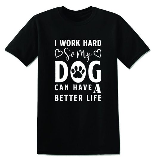 I Work Hard So My Dog Can Have A Better Life Funny T-Shirt