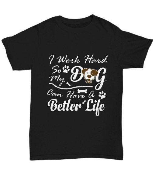 I Work Hard So My Dog Can Have A Better Life T-Shirt