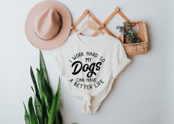 I Work Hard So My Dogs Can Have A Better Life Shirt