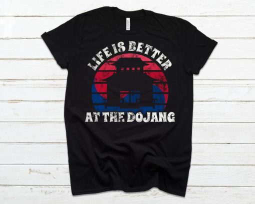 Life Is Better At The Dojang Funny Shirt