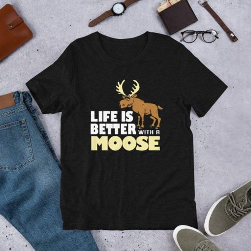 Life Is Better With A Moose Unisex T-Shirt