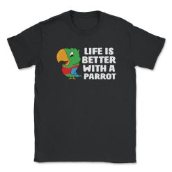 Life Is Better With A Parrot Cute Unisex T-Shirt