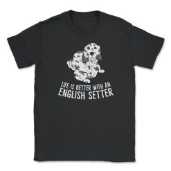 Life Is Better With An English Setter Unisex T-Shirt