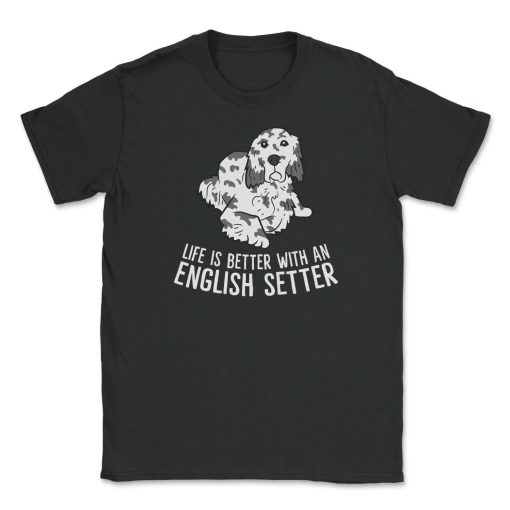 Life Is Better With An English Setter Unisex T-Shirt