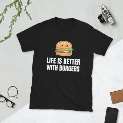 Life Is Better With Burgers Cheeseburger Hamburger Fast Food Lover Unisex T-Shirt