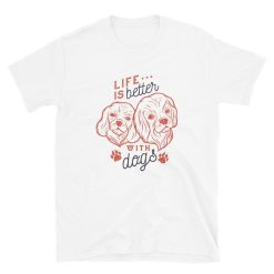 Life Is Better With Dogs Unisex T-Shirt