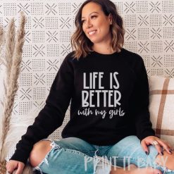 Life Is Better With My Girls Sweatshirt