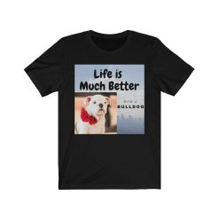 Life Is Much Better With A Bulldog – Unisex Short Sleeve Tee