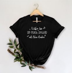 Life Is So Much Better At The Lake Wanderlust Shirt