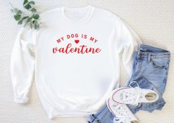 My Dog Is My Valentine Sweatshirt