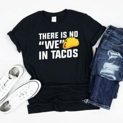 There Is No We In Tacos T-Shirt