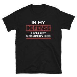 Custom Funny In My Defense I Was Left Unsupervised Short-Sleeve Unisex T-Shirt