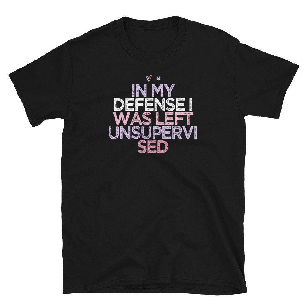 Funny Sarcastic Saying In My Defense I Was Left Unsupervised Unisex T-Shirt