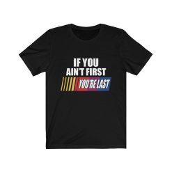 If You Aint First Your Last Gift For Nascar Lover Racer T-Shirt