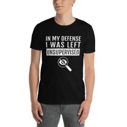 In My Defense I Was Left Unsupervised Funny Quotes Unisex T-Shirt