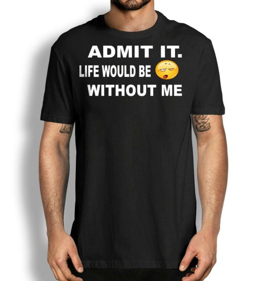 Sarcastic Admit It Life Would Be Boring Without Me T-Shirt