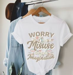 Worry Is A Misuse Of Imagination Tee Shirt