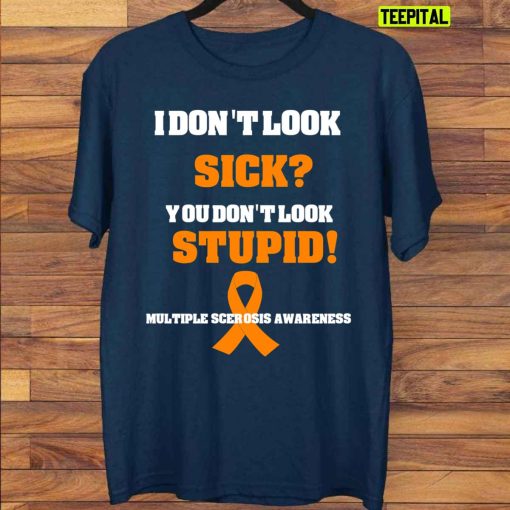 I Don’t Look Sick You Don’t Look Stupid Funny Multiple Sclerosis Awareness Unisex T-Shirt