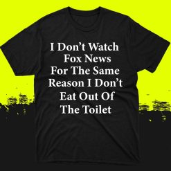 I Dont Watch Fox News For The Same Reason I Dont Eat Out Of The Toilet T-Shirt