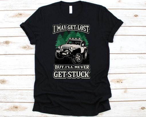 I May Get Lost But Ill Never Get Stuck Shirt