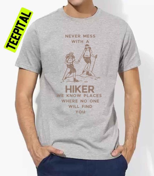 Never Mess With A Hiker We Know Places Where No One Will Find You Funny Camping Unisex T-Shirt