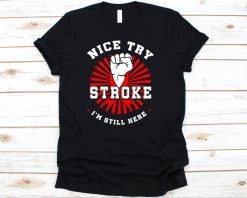 Nice Try Stroke Im Still Here Shirt