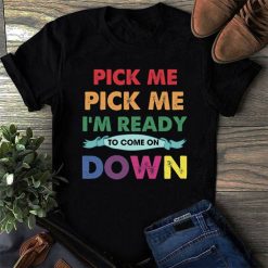 Pick Me I’m Ready To Come On Down Shirt