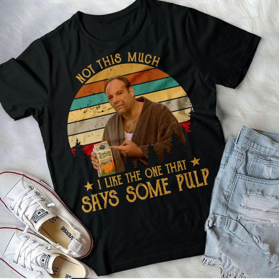The Sopranos Not This Much I Like The One That Says Some Pulp Tony Soprano Shirt