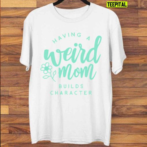 Weird Moms Build Character Funny Unisex T-Shirt
