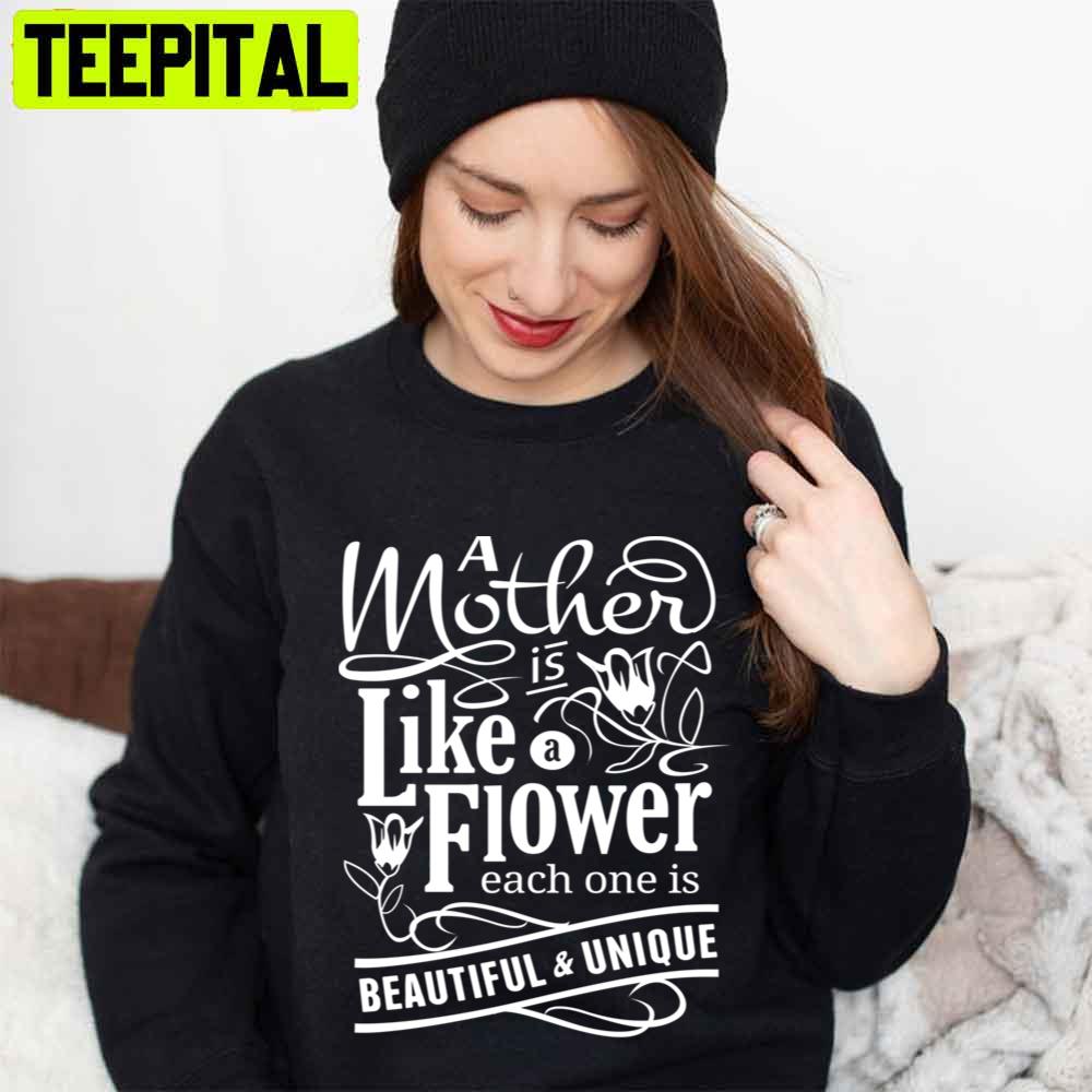 A Mother Is Like Flower Each One Is Beautiful And Unique Mother’s Day Unisex T-Shirt