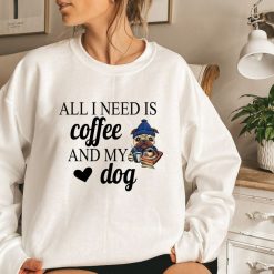 All I Need Is Coffee And My Dog Sweatshirt