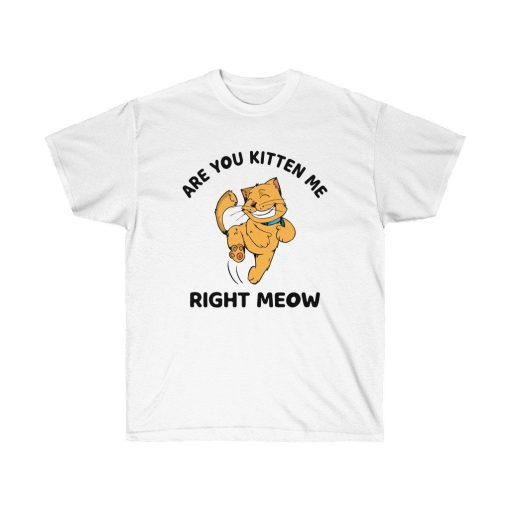 Are You Kitten Me Right Meow Unisex Ultra Cotton Tee Shirt