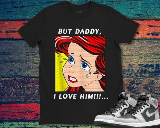 Ariel Mermaid But Daddy I Love Him The Little Mermaid Unisex Gift T-Shirt