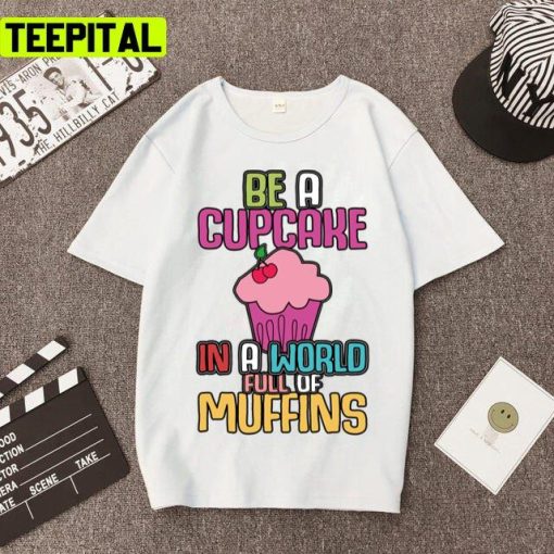 Be A Cupcake In A World Of Muffins Cute Cupcakes Unisex T-Shirt