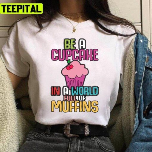 Be A Cupcake In A World Of Muffins Cute Cupcakes Unisex T-Shirt