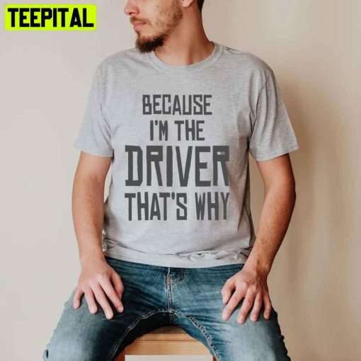 Because I’m The Driver That’s Why Unisex T-Shirt