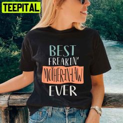 Best Freakin’ Mother In Law Ever Mother’s Day Unisex T-Shirt