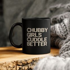 Chubby Girls Cuddle Better Ceramic Coffee Mug