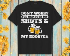 Dont Worry Ive Had Both My Shots And Booster Beer Lover Unisex T-Shirt