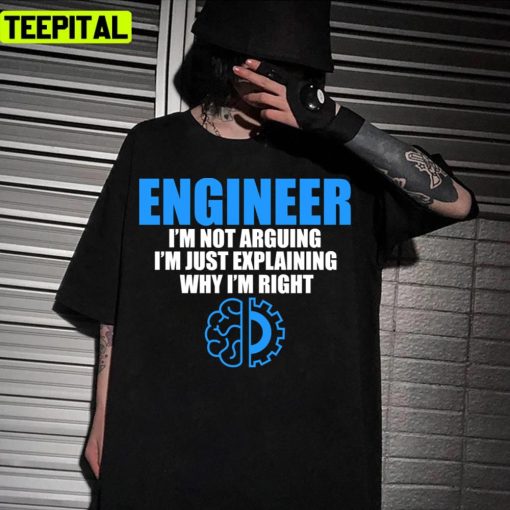 Engineer I’m Not Arguing I’m Just Explaining Why I’m Right Unisex T-Shirt